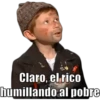 Claro, el.rico
humillando al pobre