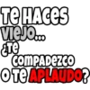 TE HACES
Vie
Jo..
COMPADEZCO
OTEAPLAUDO?