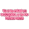 Yo a tu edad ya trabajaba y tu no haces nada
