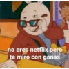 no eres netflix pero
te miro con ganas
