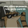 sino sabes qe ponerte
hoy,, ponte pami bb