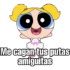 Me cagan tus putas
amiguitas