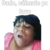 Dado, cálmate po
favo