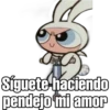 Siguete haciendo
pendejo mi amor