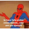 te hace falta probar
cosas nuevas,, cmo
ami por ejemplo