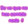 Se ve que no has comido nada