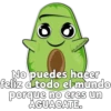 @ballolet88
No puedes hacer
feliz a todo el mundo
porque no eres un
AGUACATE.