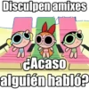 Disculpen amixes
OC
¿Acaso
alguién habló?