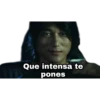Que intensa te
pones