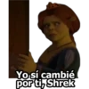Yo sí cambié por ti, Shrek