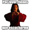 Porfavor, tdenes
que escucharme