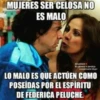 MUJERES SER CELOSA NO ES MALO SÍGUENOS LO MALO ES QUE ACTUEN COMO POSEIDAS POR EL ESPÍRITU DE FEDERICA PELUCHE.