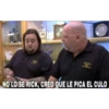 NO LO SE RICK, CREO QUE LE PICA EL CULO