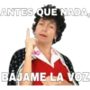 ANTES QUE NADA,
BAJAME LA VOZ