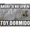 AHORITA NO JOVEN,
TOY DORMIDO
memegenerator.es