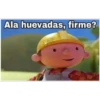 Ala huevadas, firme?
