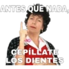 ANTES QUE NADA,
CEPILLATE
LOS DIENTES