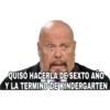 QUISÓ HACERLA DE SEXTO AÑO
Y LA TERMINO DE KINDERGARTEN