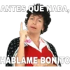 ANTES QUE NADA,
HABLAME BONITO
