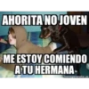 AHORITA NO JOVEN
ME ESTOY COMIENDO
ATU HERMANA
memegenerator.es