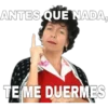 ANTES QUE NADA,
TE ME DUERMES