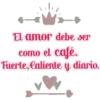 El amor debe ser
como el café.
Fuerte, laliente y diario.