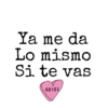 Ya me da
Lo mismo
Si te vas
ADIOS
