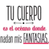 TU CUERPO
es el océano donde
nadan mis FANTASIAS.