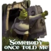 SOMEBODY
ONCE TOLD Me