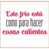 Este frio está
como para hacer
COsas calientes.