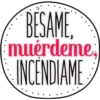 BESAME,
muérdeme,
INCENDIAME