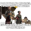 POR FAVOR NO ME DEJES,
YA NO SERÉ TAN BURRO
SOYCHOOGOMILO
ESTUDIARÉ, DAME OTRA
OPORTUNIDAD