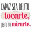 CAPAZ SEA DELITO
{tocarte,
pero no mirarte.