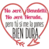 No seré Benedetti,
No seré Neruda,
pero fu si me la pones
BIEN DURA,