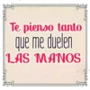 Te pienso tanto
que me duelen
LAS MANOS