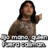 Jijo mano, quien
fuera caliman.