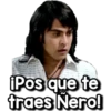 Pos que te
traes Nero!