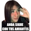 ANDA SIGUE
CON TUS AMIGOTES