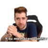 Y tu me haces vomitar