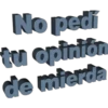 No pedi tu opinión de mierda