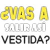 ¿VAS A
SALIR ASÍ
VESTIDA?