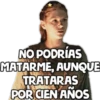NO PODRÍAS
MATARME, AUNQUE
TRATARAS
POR CIEN ANOS