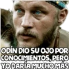 ODÍN DIO SU OJO POR
CONOCIMIENTOS, PERO
YO DARÍA MUCHO MÁS