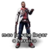 mas te vale llegar
a heroico