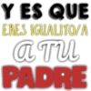 Y ES QUE
ERES IGUALITO/A
a Tu
PADRE