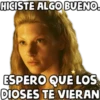 HICISTE ALGO BUENO.
ESPERO QUE LOS
DIOSES TE VIERAN