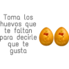 Toma los
huevos que
te faltan
para decirle
que te
gusta
happy easte
happy gase