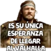 ES SU ÚNICA
ESPERANZA
DE LLEGAR
AL VALHALLA