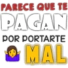 PARECE QUE TE
PAGAN
POR PORTARTE
MAL