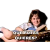 QUE PUTAS
QUIERES?